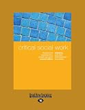 Critical Social Work: Theories and Practices for a Socially Just World Second Edition