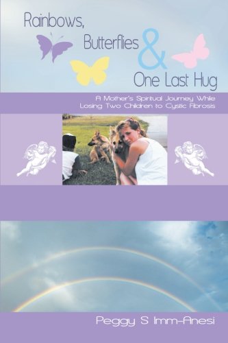 Rainbows, Butterflies & One Last Hug: A Mother's Spiritual Journey While Losing Two Children to Cystic Fibrosis