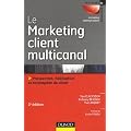 Le marketing client multicanal - 3�me �dition - Prospection, fid�lisation et reconqu�te du client