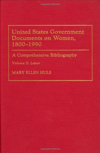 United States Government Documents on Women, 1800-1990: A Comprehensive Bibliography Volume II: Labor: 002 (Bibliographies and Indexes in Women's Studies)
