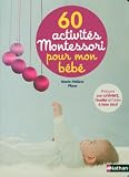 60 activit&eacute;s Montessori pour mon b&eacute;b&eacute; : Pr&eacute;parer son univers, l'&eacute;veiller et l'aider &agrave; faire seul