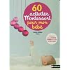 60 activit�s Montessori pour mon b�b� : Pr�parer son univers, l'�veiller et l'aider � faire seul