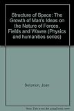 The structure of space : the growth of man's ideas on the nature of forces, fields and waves