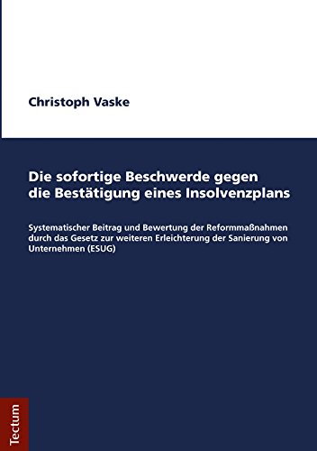 Die sofortige Beschwerde gegen die Bestätigung eines Insolvenzplans: Systematischer Beitrag und Bewertung der Reformmaßnahmen durch das Gesetz zur weiteren ... von Unternehmen (ESUG) (German Edition)