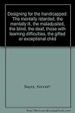 Designing for the handicapped : the mentally retarded, the mentally ill, the maladjusted, the blind, the deaf, those with learning difficulties, the gifted or exceptional child
