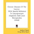 Chronic Diseases Of The Larynx: With Special Reference To Laryngoscopic Diagnosis And Local... by Adelbert Tobold and George Miller Beard