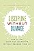 Discipline Without Damage: How to Get Your Kids to Behave Without Messing Them Up
