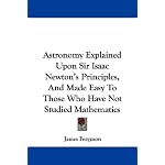 Astronomy Explained Upon Sir Isaac Newton's Principles, And Made Easy To Those Who Have Not Studied Mathematics book cover