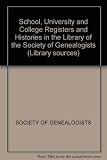 School, university and college registers and histories in the library of the Society of Genealogists