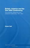 Britain, America and the War Debt Controversy: The Economic Diplomacy of an Unspecial Relationship, 1917-1941 (British Politics and Society)