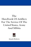 Cover of The Handbook of Artillery for the Service of the United States, Army and Militia by Joseph Roberts 0548191255