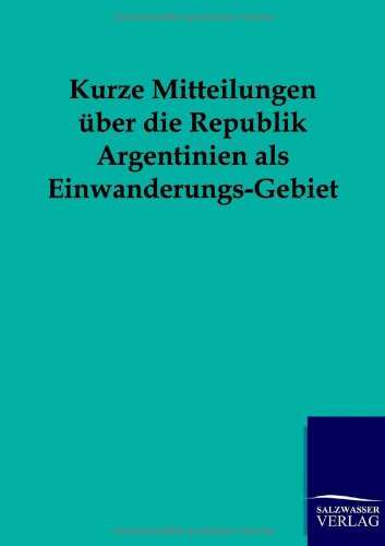 Kurze Mitteilungen über die Republik Argentinien als Einwanderungs-Gebiet (German Edition)