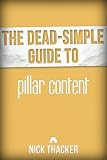 The Dead-Simple Guide to Pillar Content: The Secret to Massive Blog Readership [Article] (The Dead-Simple Guides)