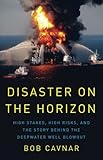 Disaster on the Horizon: High Stakes, High Risks, and the Story Behind the Deepwater Well Blowout