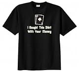 I Bought This Shirt with Your Money Poker T-shirt