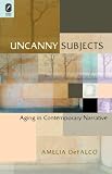 Uncanny Subjects: Aging in Contemporary Narrative