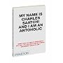 My Name is Charles Saatchi and I am an Artoholic: Everything You Need to Know About Art, Ads, Life, God and Other Mysteries and Weren't Afraid to Ask