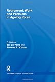 Retirement, Work and Pensions in Ageing Korea (Routledge Advances in Korean Studies)