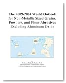 The 2009-2014 World Outlook for Non-Metallic Sized Grains, Powders, and Flour Abrasives Excluding Aluminum Oxide