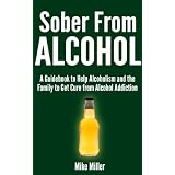 Sober From Alcohol - A Guidebook to Help Alcoholism and the Family to Get Cure from Alcohol Addiction