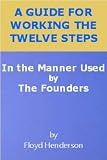 A GUIDE FOR WORKING THE TWELVE STEPS (In the Manner Used by the Founders)