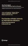 The Exercise of Public Authority by International Institutions: Advancing International Institutional Law (Beiträge zum ausländischen öffentlichen Recht und Völkerrecht)
