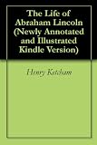 The Life of Abraham Lincoln (Newly Annotated and Illustrated Kindle Version)
