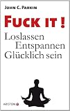 Fuck It!: Loslassen - Entspannen - Glücklich sein