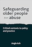 Safeguarding older people from abuse : critical contexts to policy and practice