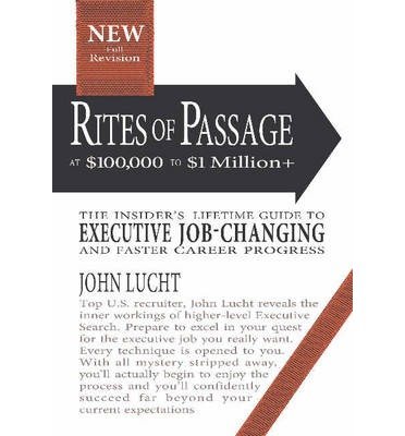 [(Rites of Passage at $100,000 to $1,000,000+: The Insiders Lifetime Guide to Executive Job-Changing )] [Author: John Lucht] [May-2014]