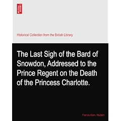 The Last Sigh of the Bard of Snowdon, Addressed to the Prince Regent on the Death of the Princess Charlotte.