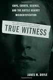 True Witness: Cops, Courts, Science, and the Battle against Misidentification