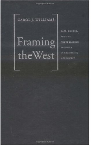 Framing the West: Race, Gender, and the Photographic Frontier in the Pacific Northwest
