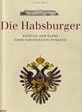 Die Habsburger: Aufstieg und Glanz einer europ�ischen Dynastie - Lothar H�belt