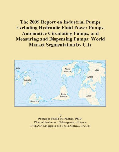 The 2009 Report on Industrial Pumps Excluding Hydraulic Fluid Power Pumps, Automotive Circulating Pumps, and Measuring and Dispensing Pumps: World Market Segmentation by City