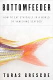 Bottomfeeder: How to Eat Ethically in a World of Vanishing Seafood