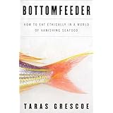 Bottomfeeder: How to Eat Ethically in a World of Vanishing Seafood