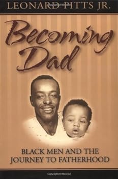 becoming dad: black men and the journey to fatherhood - leonard pitts becoming dad: black men and the journey to fatherhood - leonard pitts