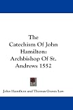 The Catechism Of John Hamilton: Archbishop Of St. Andrews 1552