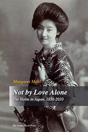 [(Not by Love Alone: The Violin in Japan, 1850 - 2010)] [Author: Margaret Mehl] published on (October, 2014)