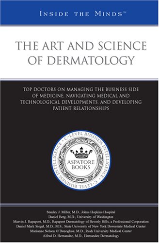 The Art and Science of Dermatology: Top Doctors on Managing the Business Side of Medicine, Navigating Medical and Technological Developments, and Developing ... (Inside the Minds)