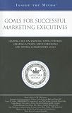 Goals for Successful Marketing Executives: Leading CMOs on Knowing Your Customer, Creating a Vision, and Establishing and Setting Companywide Goals (Inside the Minds)