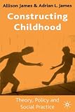 Constructing Childhood: Theory, Policy and Social Practice