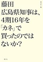 藤田広島県知事は、4期16年を「カネ」で買ったのではないか?