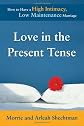 Love in the Present Tense: How to Have a High Intimacy, Low Maintenance Marriage