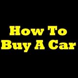 How To Buy A Car! The Must-Know Tips Anyone Should Be Aware Of Before Buying A Car