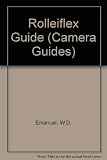 Rolleiflex guide : how to use all the Twin-lens 2 1/4x2 1/4 Rolleiflex, Rollei-Magic, and 1 5/8x1 5/8 Rolleiflex models
