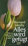 Alles wird gef&uuml;gt: Hilfe im Umgang mit Tod und Trauer - Bernard Jakoby