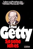 J. Paul Getty: So sehe ich es. Leben und Ansichten des reichsten Mannes der Welt