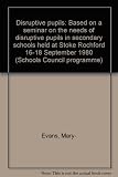 Disruptive pupils : based on a seminar on the needs of disruptive pupils in secondary schools held at Stoke Rochford 16-18 September 1980